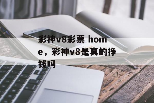 彩神v8彩票 home，彩神v8是真的挣钱吗