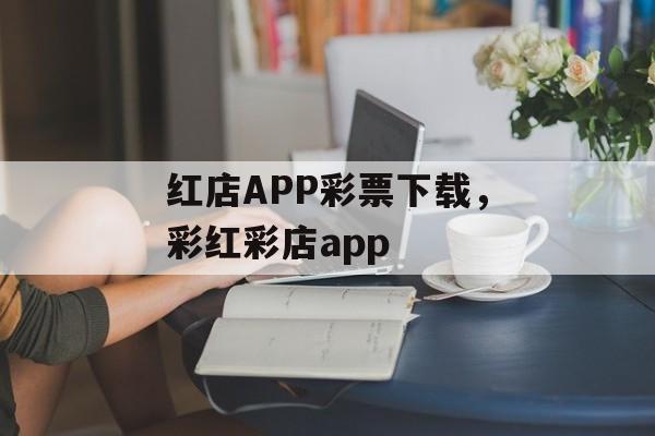 红店APP彩票下载，彩红彩店app