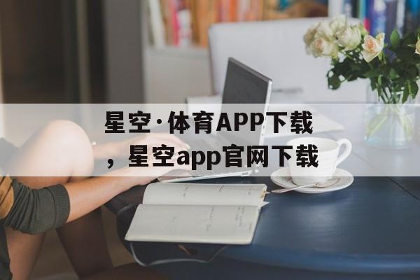 星空·体育APP下载，星空app官网下载