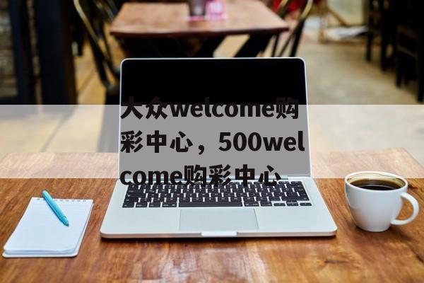 大众welcome购彩中心，500welcome购彩中心