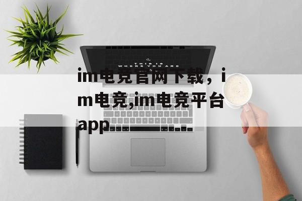 im电竞官网下载，im电竞,im电竞平台app