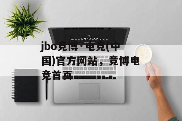 jbo竞博·电竞(中国)官方网站，竞博电竞首页