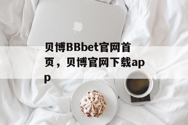 贝博BBbet官网首页，贝博官网下载app