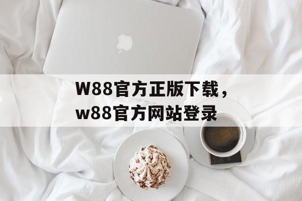 W88官方正版下载，w88官方网站登录